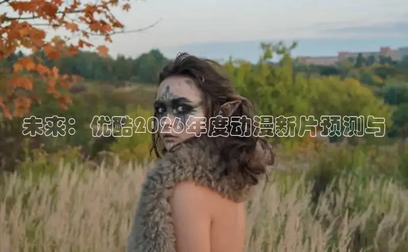 未来：优酷2026年度动漫新片预测与